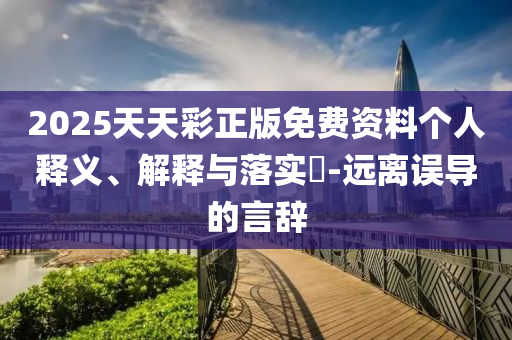 2025天天彩正版免费资料个人释义、解释与落实?-远离误导的言辞