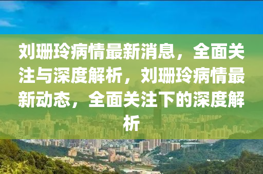 刘珊玲病情最新消息，全面关注与深度解析，刘珊玲病情最新动态，全面关注下的深度解析
