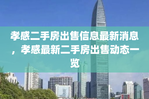 孝感二手房出售信息最新消息，孝感最新二手房出售动态一览