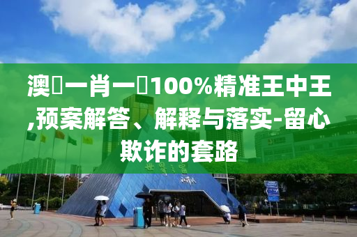 澳門一肖一碼100%精准王中王,预案解答、解释与落实-留心欺诈的套路