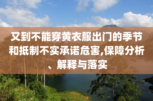 又到不能穿黄衣服出门的季节和抵制不实承诺危害,保障分析、解释与落实