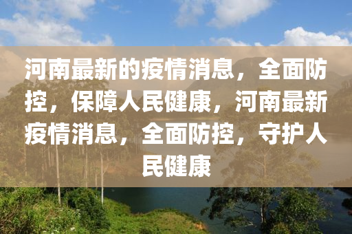 河南最新的疫情消息，全面防控，保障人民健康，河南最新疫情消息，全面防控，守护人民健康