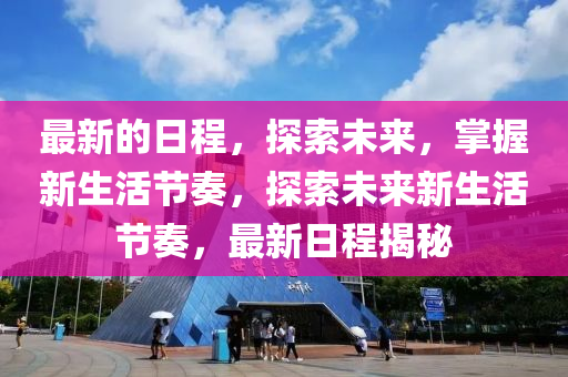 最新的日程，探索未来，掌握新生活节奏，探索未来新生活节奏，最新日程揭秘