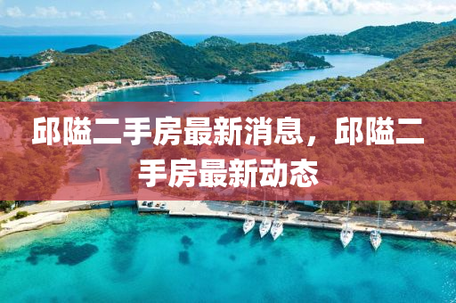 邱隘二手房最新消息，邱隘二手房最新动态