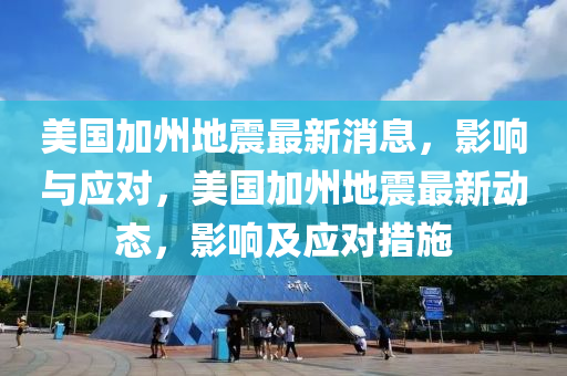 美国加州地震最新消息，影响与应对，美国加州地震最新动态，影响及应对措施