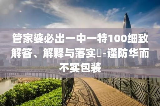 管家婆必出一中一特100细致解答、解释与落实?-谨防华而不实包装