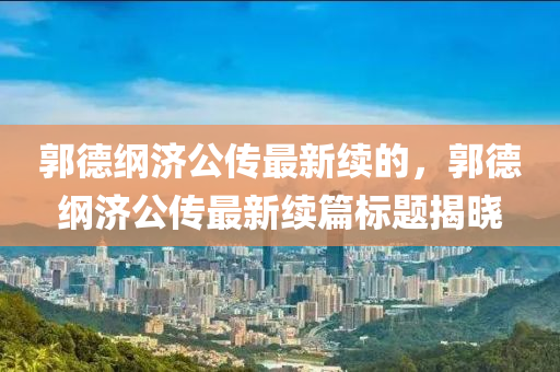 郭德纲济公传最新续的，郭德纲济公传最新续篇标题揭晓