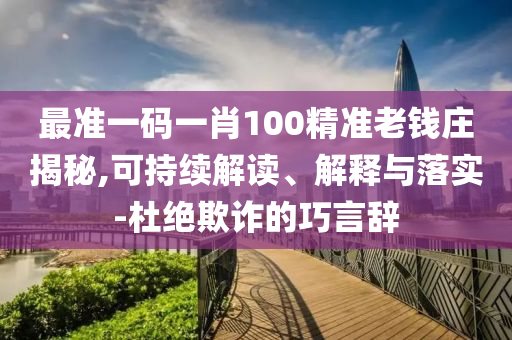 最准一码一肖100精准老钱庄揭秘,可持续解读、解释与落实-杜绝欺诈的巧言辞