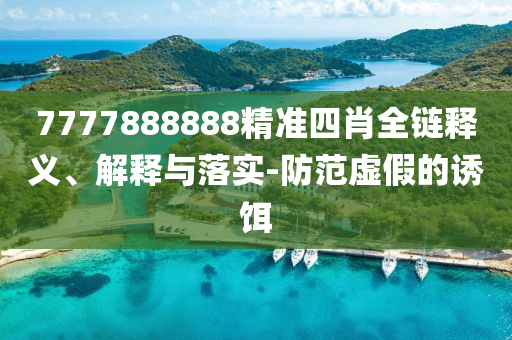 7777888888精准四肖全链释义、解释与落实-防范虚假的诱饵