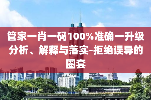 管家一肖一码100%准确一升级分析、解释与落实-拒绝误导的圈套