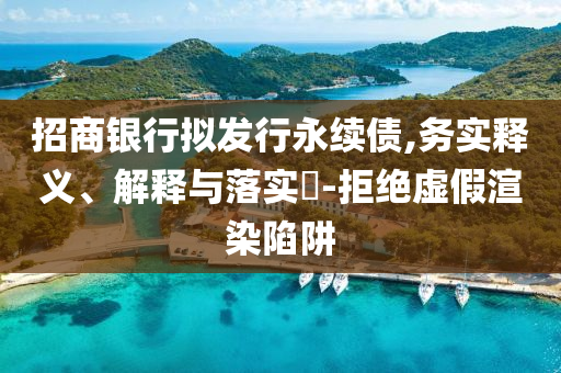 招商银行拟发行永续债,务实释义、解释与落实?-拒绝虚假渲染陷阱