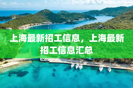 上海最新招工信息，上海最新招工信息汇总