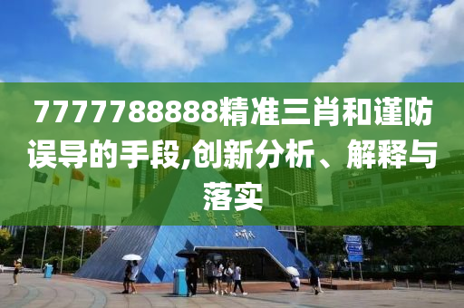 7777788888精准三肖和谨防误导的手段,创新分析、解释与落实