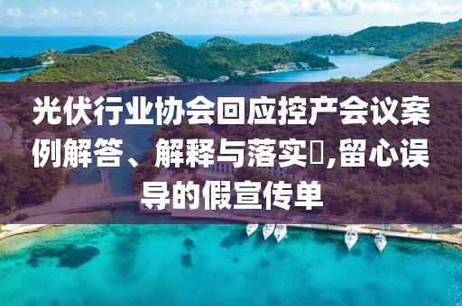 光伏行业协会回应控产会议案例解答、解释与落实?,留心误导的假宣传单