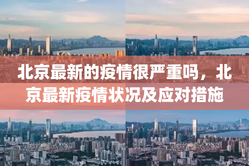 北京最新的疫情很严重吗，北京最新疫情状况及应对措施