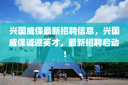 兴国威保最新招聘信息，兴国威保诚邀英才，最新招聘启动！