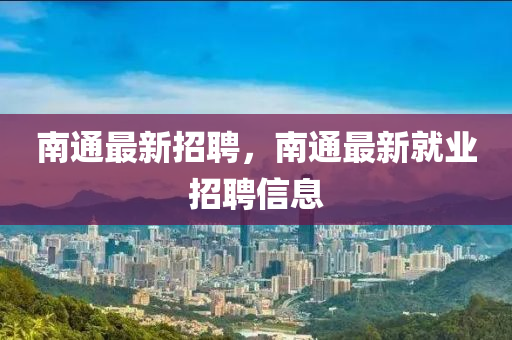 南通最新招聘，南通最新就业招聘信息