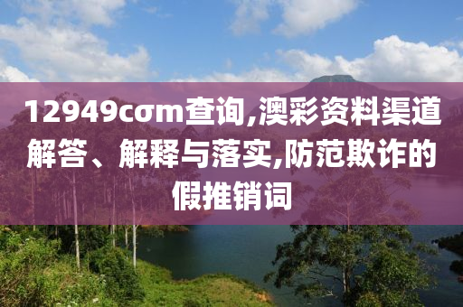 12949cσm查询,澳彩资料渠道解答、解释与落实,防范欺诈的假推销词