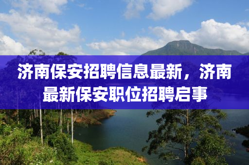 济南保安招聘信息最新，济南最新保安职位招聘启事