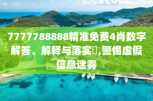 7777788888精准免费4肖数字解答、解释与落实?,警惕虚假信息迷雾