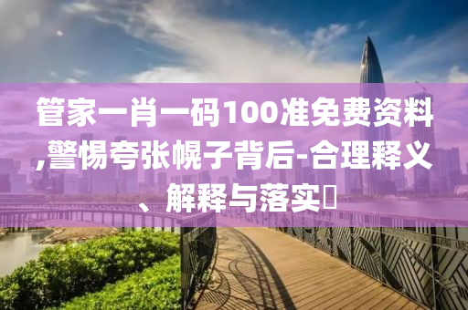 管家一肖一码100准免费资料,警惕夸张幌子背后-合理释义、解释与落实?