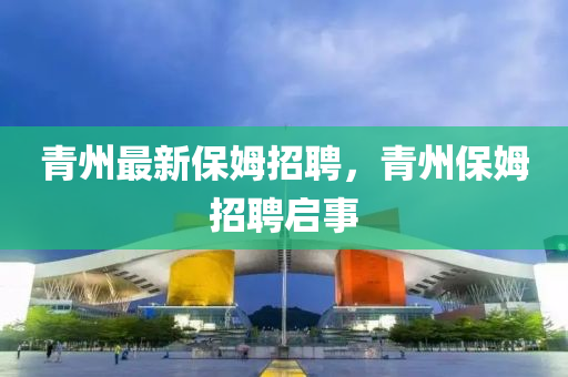 青州最新保姆招聘，青州保姆招聘启事
