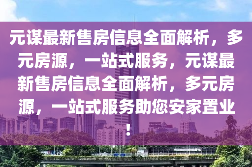 元谋最新售房信息全面解析，多元房源，一站式服务，元谋最新售房信息全面解析，多元房源，一站式服务助您安家置业！