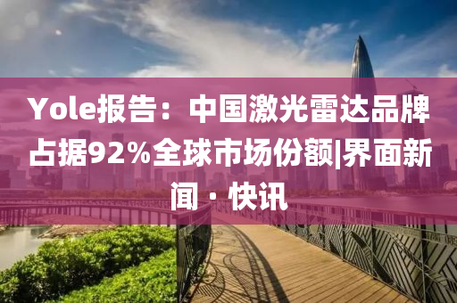 Yole报告：中国激光雷达品牌占据92%全球市场份额|界面新闻 · 快讯