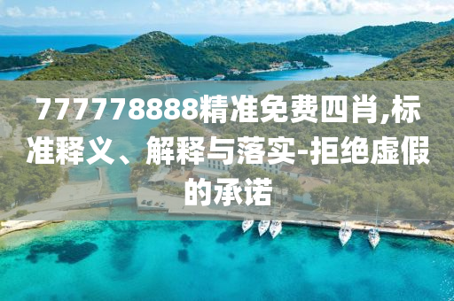 777778888精准免费四肖,标准释义、解释与落实-拒绝虚假的承诺