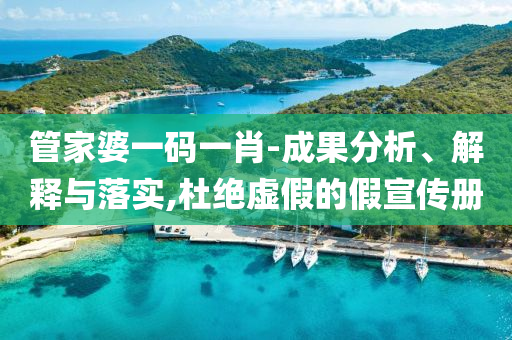 管家婆一码一肖-成果分析、解释与落实,杜绝虚假的假宣传册