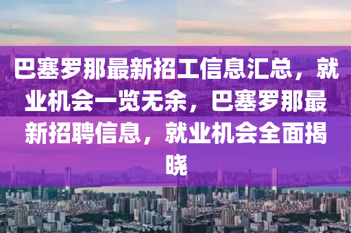 巴塞罗那最新招工信息汇总，就业机会一览无余，巴塞罗那最新招聘信息，就业机会全面揭晓