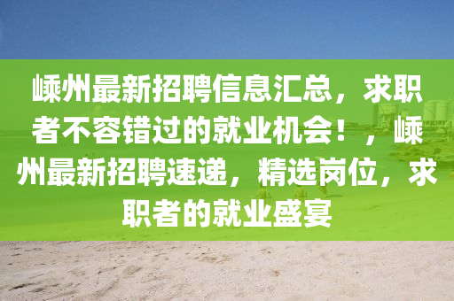 嵊州最新招聘信息汇总，求职者不容错过的就业机会！，嵊州最新招聘速递，精选岗位，求职者的就业盛宴