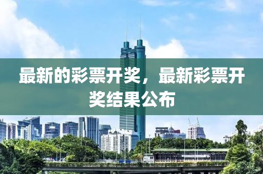 最新的彩票开奖，最新彩票开奖结果公布