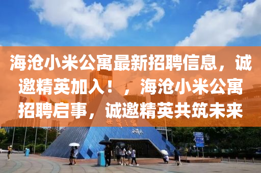 海沧小米公寓最新招聘信息，诚邀精英加入！，海沧小米公寓招聘启事，诚邀精英共筑未来