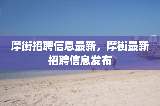 摩街招聘信息最新，摩街最新招聘信息发布