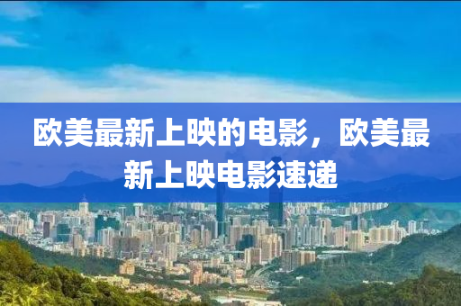 欧美最新上映的电影，欧美最新上映电影速递