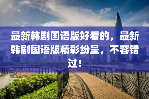 最新韩剧国语版好看的，最新韩剧国语版精彩纷呈，不容错过！