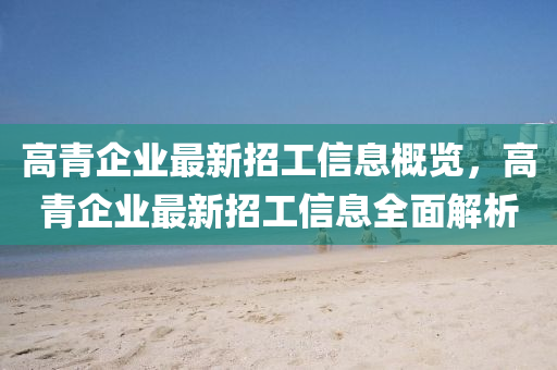 高青企业最新招工信息概览，高青企业最新招工信息全面解析