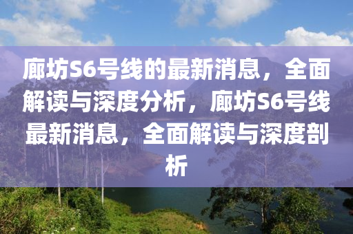 廊坊S6号线的最新消息，全面解读与深度分析，廊坊S6号线最新消息，全面解读与深度剖析