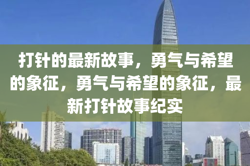 打针的最新故事，勇气与希望的象征，勇气与希望的象征，最新打针故事纪实