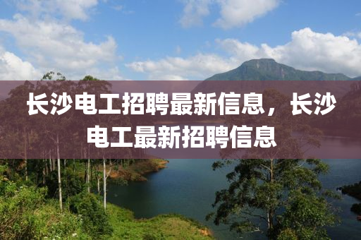 长沙电工招聘最新信息，长沙电工最新招聘信息