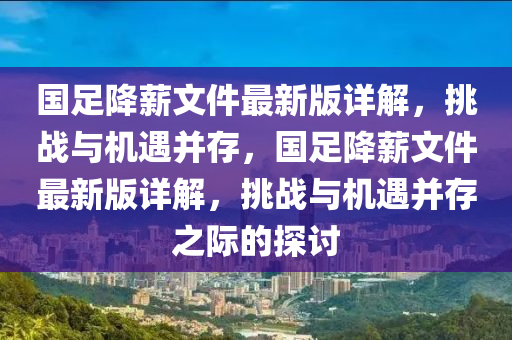 国足降薪文件最新版详解，挑战与机遇并存，国足降薪文件最新版详解，挑战与机遇并存之际的探讨