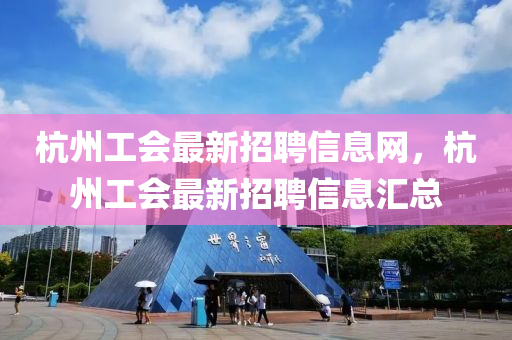 杭州工会最新招聘信息网，杭州工会最新招聘信息汇总