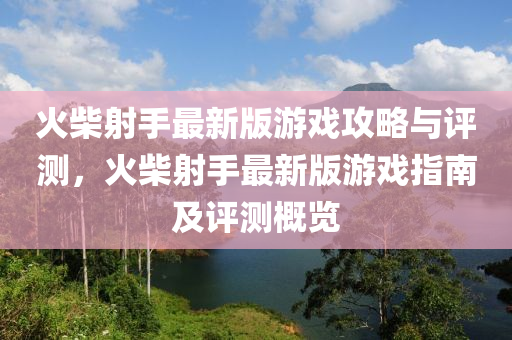 火柴射手最新版游戏攻略与评测，火柴射手最新版游戏指南及评测概览