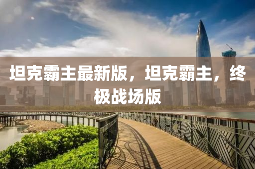 坦克霸主最新版，坦克霸主，终极战场版