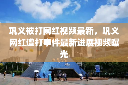 巩义被打网红视频最新，巩义网红遭打事件最新进展视频曝光