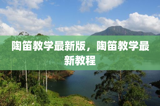 陶笛教学最新版，陶笛教学最新教程