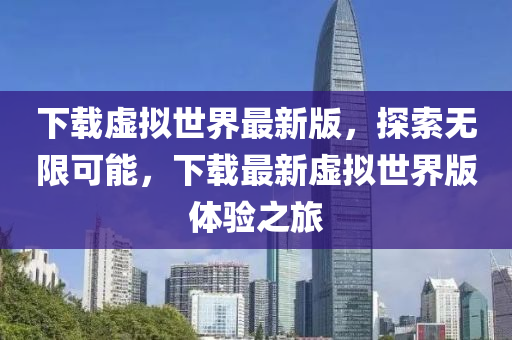 下载虚拟世界最新版，探索无限可能，下载最新虚拟世界版体验之旅