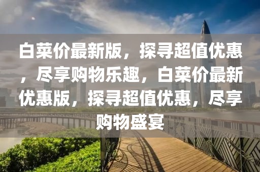 白菜价最新版，探寻超值优惠，尽享购物乐趣，白菜价最新优惠版，探寻超值优惠，尽享购物盛宴