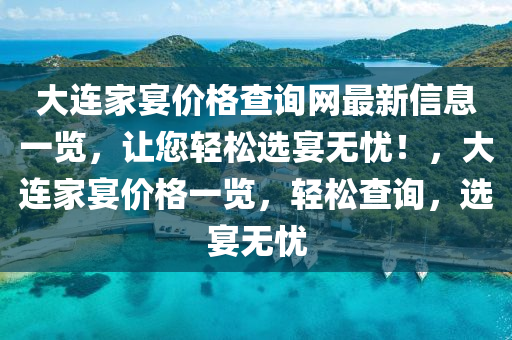 大连家宴价格查询网最新信息一览，让您轻松选宴无忧！，大连家宴价格一览，轻松查询，选宴无忧